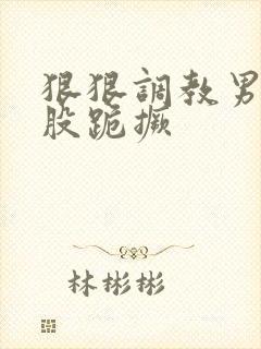 狠狠调教男宠屁股跪撅