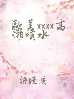 欧美xxxx高潮喷水