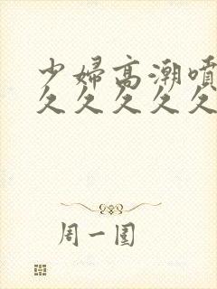 少妇高潮喷水久久久久久久久久