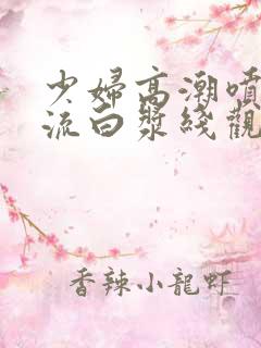 少妇高潮喷水在流白浆线观看