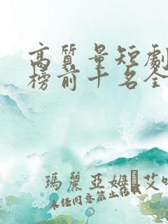 高质量短剧排行榜前十名全部