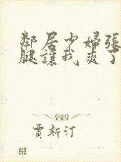 邻居少妇张开双腿让我爽了一夜