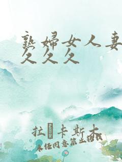 熟妇女人妻丰满久久久