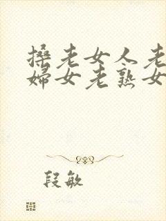 搡老女人老91妇女老熟女老太