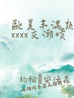 欧美丰满熟妇性xxxx交潮喷