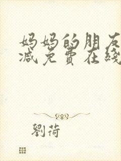 妈妈的朋友无删减免费在线观看