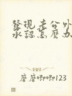 发现老公外遇不承认怎么办