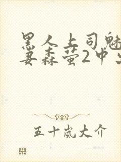 黑人上司魅惑人妻森萤2中出