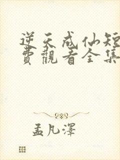 逆天成仙短剧免费观看全集高清