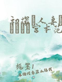 初撮り人妻ドキュメント宫本范子