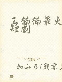 王楠楠最火十部短剧