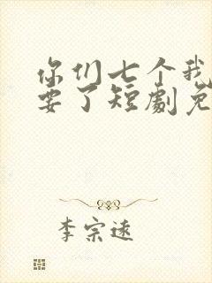 你们七个我都不要了短剧免费观看