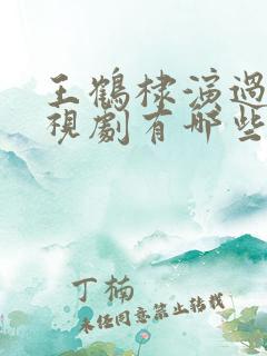 王鹤棣演过的电视剧有哪些