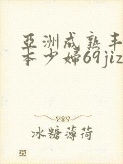 亚洲成熟丰满日本少妇69jizz