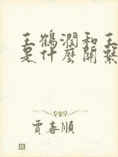 王鹤润和王鹤棣是什么关系