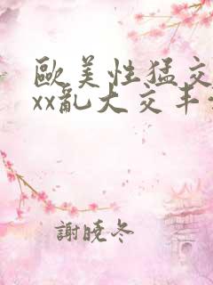 欧美性猛交xxxx乱大交丰满