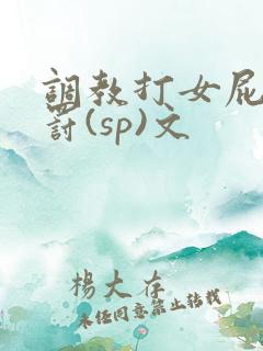 调教打女屁股惩罚(sp)文