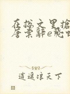 在总文里抢主角唐棠辞e飞蝗小说