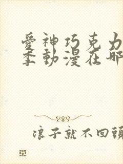 爱神巧克力第三季动漫在哪里看