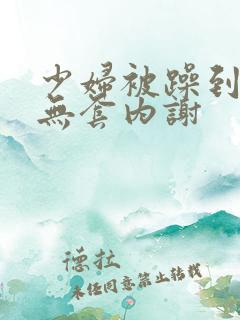 少妇被躁到高潮无套内谢