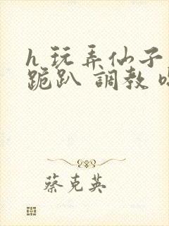 h 玩弄仙子 跪趴 调教 嗯啊