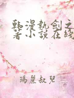 韩漫执剑之花原著小说在线阅读