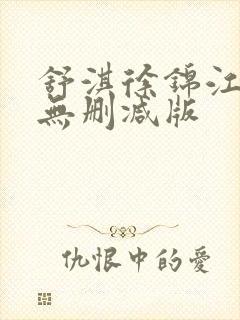 舒淇徐锦江三级无删减版