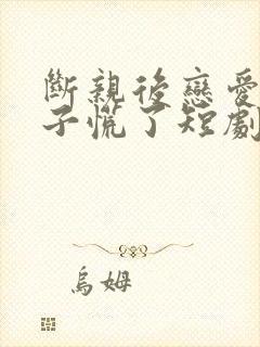 断亲后恋爱脑儿子慌了短剧免费全集