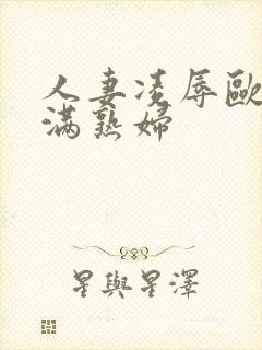 人妻凌辱欧美丰满熟妇