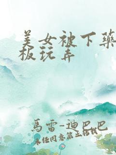 美女被下药被老板玩弄