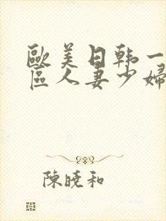 欧美日韩一区二区人妻少妇