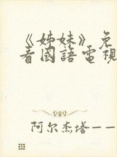 《姊妹》免费观看国语电视剧全集