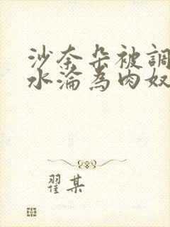 沙奈朵被调教喷水沦为肉奴小说