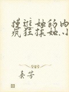 摸进她的内裤里疯狂揉她.小说