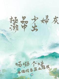 极品少妇灰丝高潮中出