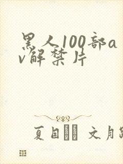 黑人100部av解禁片