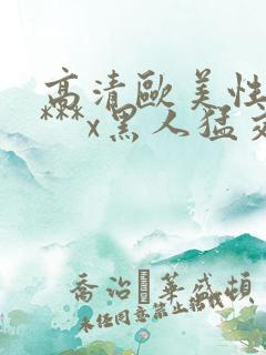 高清欧美性猛交***x黑人猛交