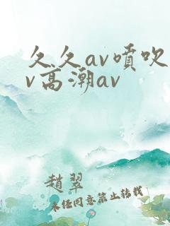 久久av喷吹av高潮av