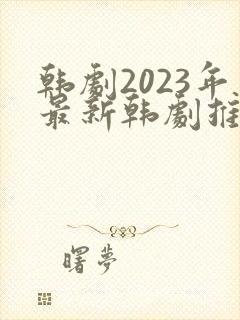 韩剧2023年最新韩剧推荐在线观看国语