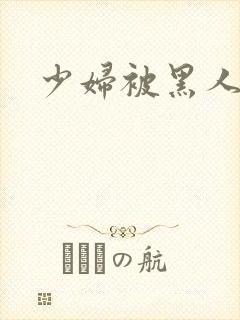 少妇被黑人狂操