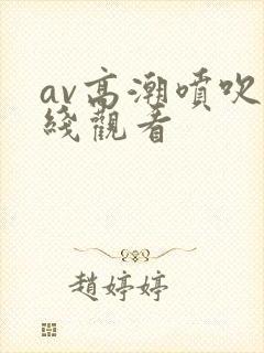 av高潮喷吹在线观看