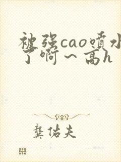 被强cao喷水了啊～高h