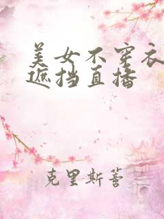 美女不穿衣服无遮挡直播