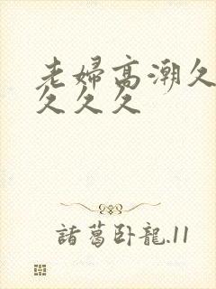 老妇高潮久久久久久久