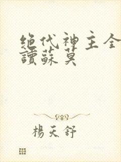 绝代神主全文阅读苏莫