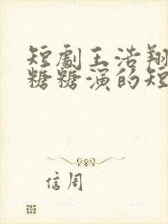 短剧王浩翔老婆糖糖演的短剧名是什