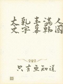 大乳丰满人妻中文字幕韩国