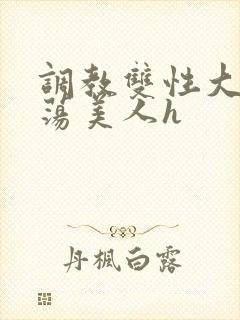 调教双性大乳浪荡美人h