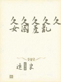 久久久久久久久女国产乱