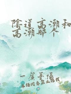 阴道高潮和阴蒂高潮哪个